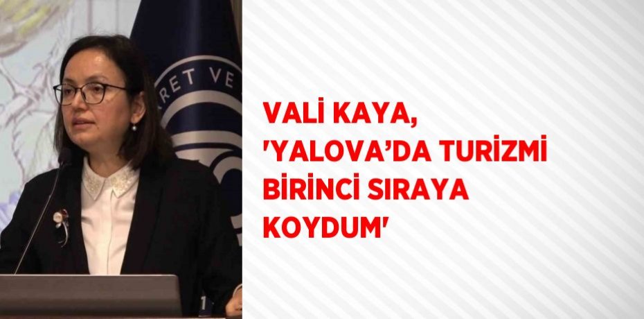 VALİ KAYA, 'YALOVA’DA TURİZMİ BİRİNCİ SIRAYA KOYDUM'