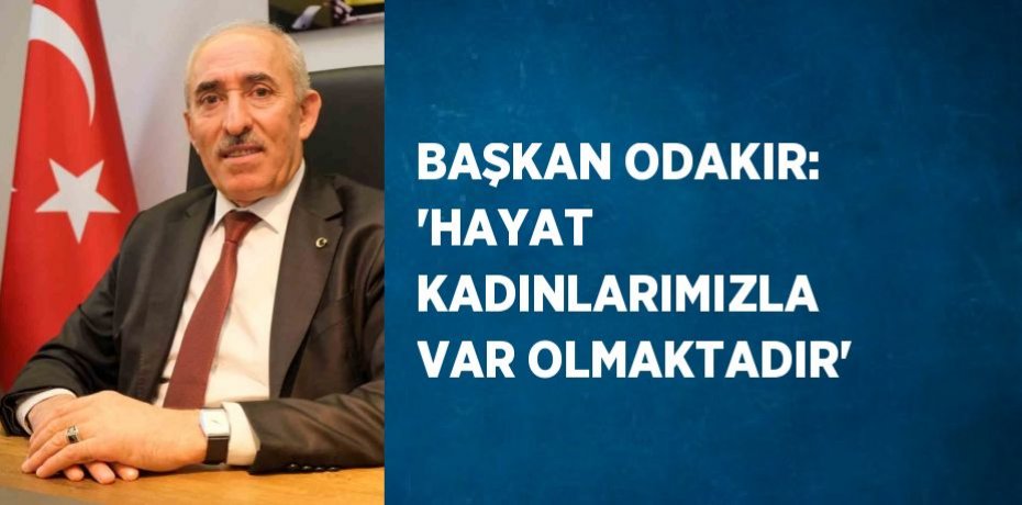 BAŞKAN ODAKIR: 'HAYAT KADINLARIMIZLA VAR OLMAKTADIR'