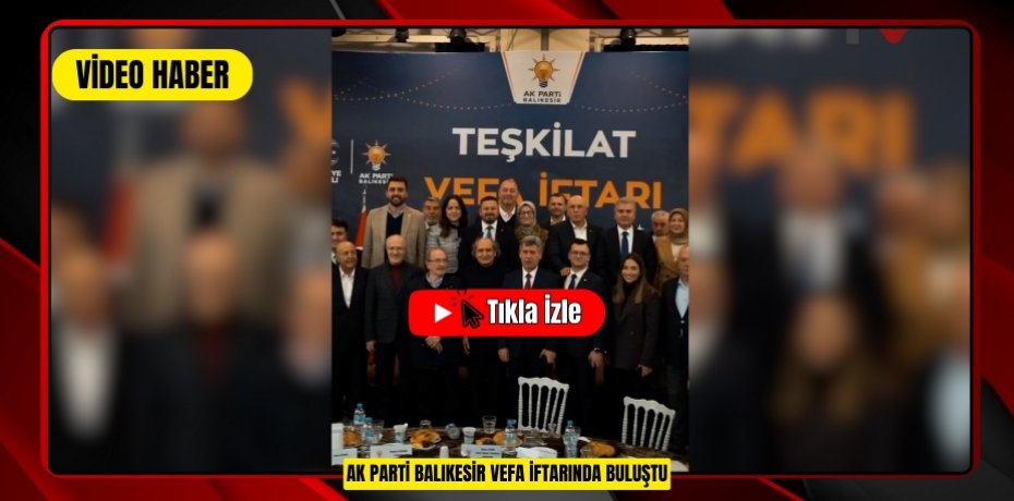 AK PARTİ BALIKESİR VEFA İFTARINDA BULUŞTU