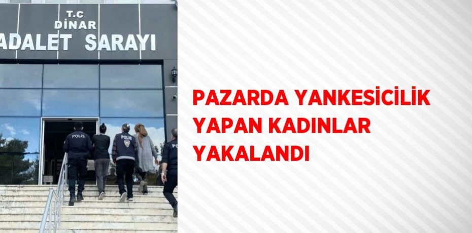 PAZARDA YANKESİCİLİK YAPAN KADINLAR YAKALANDI