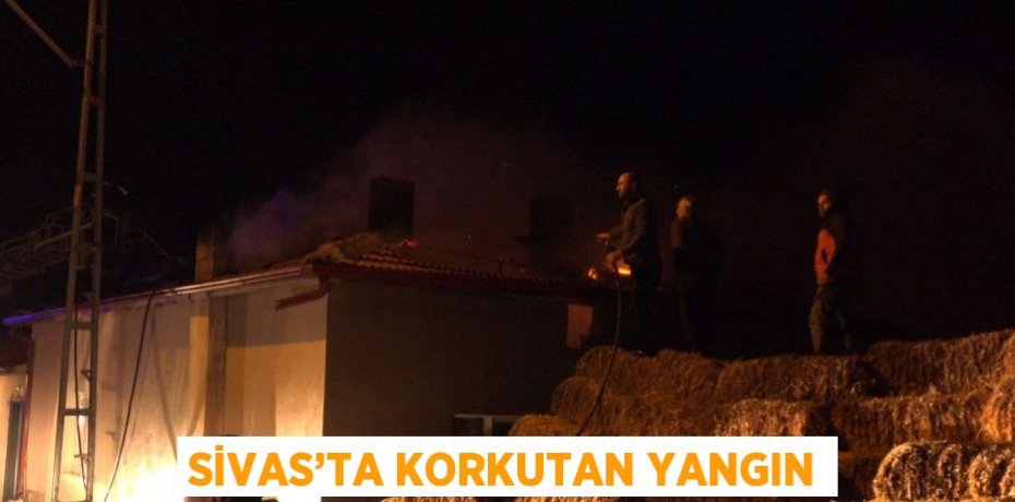 SİVAS’TA KORKUTAN YANGIN