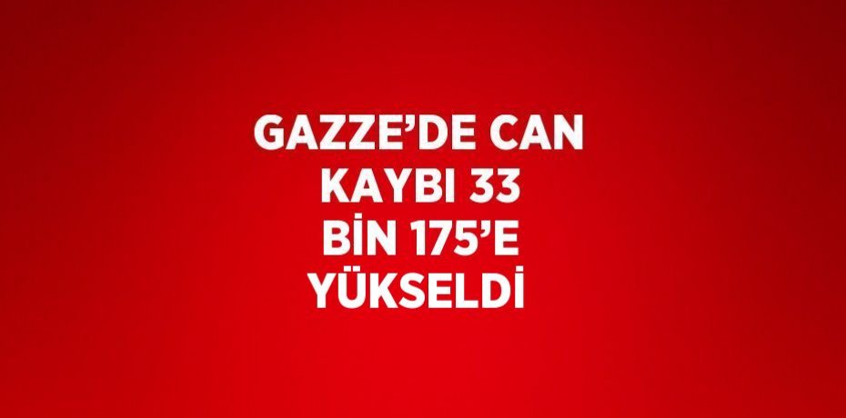 GAZZE’DE CAN KAYBI 33 BİN 175’E YÜKSELDİ