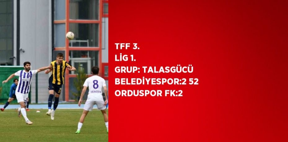 TFF 3. LİG 1. GRUP: TALASGÜCÜ BELEDİYESPOR:2 52 ORDUSPOR FK:2