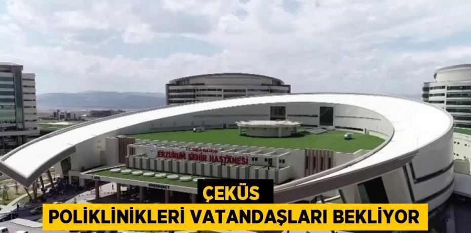 ÇEKÜS  POLİKLİNİKLERİ VATANDAŞLARI BEKLİYOR