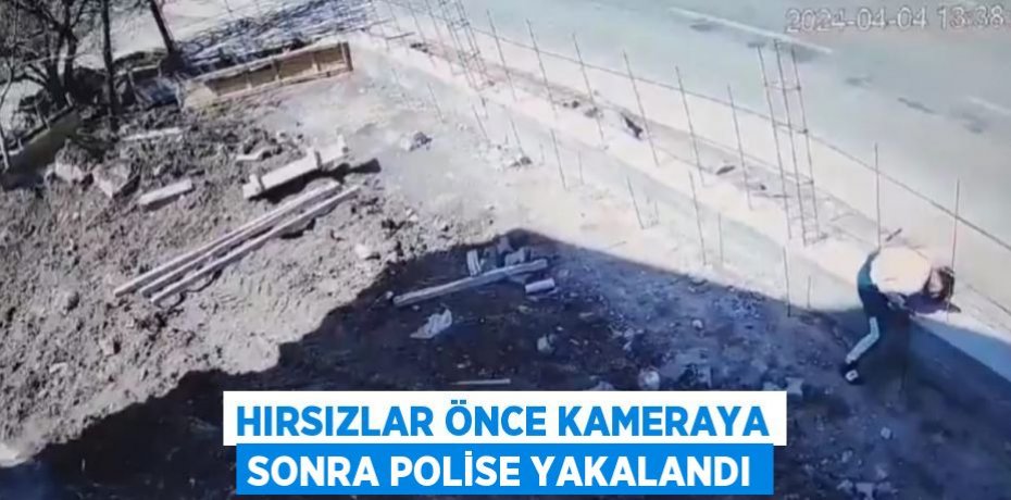 HIRSIZLAR ÖNCE KAMERAYA SONRA POLİSE YAKALANDI