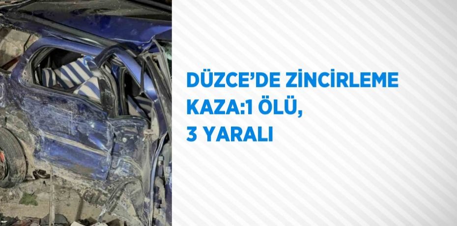DÜZCE’DE ZİNCİRLEME KAZA:1 ÖLÜ, 3 YARALI