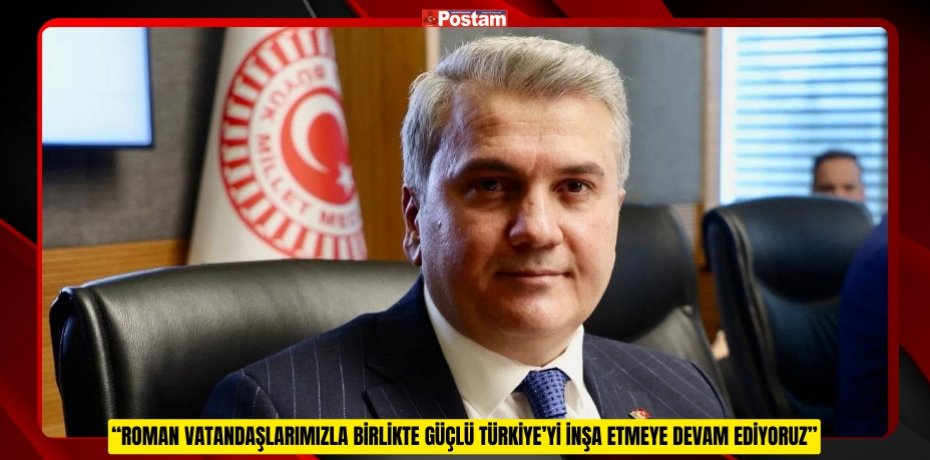 “Roman vatandaşlarımızla birlikte güçlü Türkiye’yi inşa etmeye devam ediyoruz”