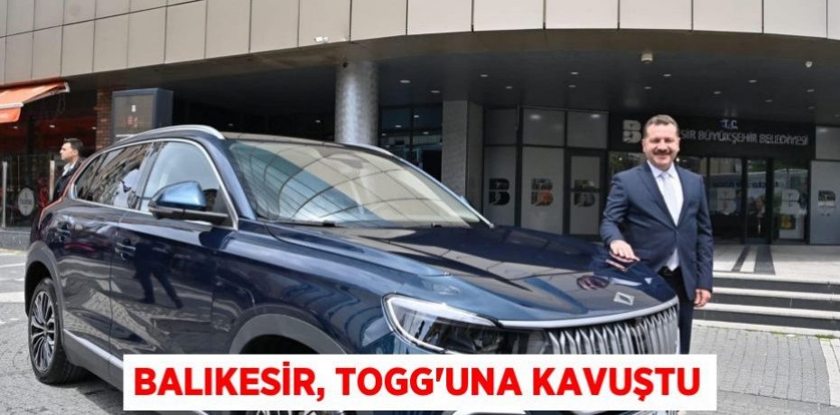 Balıkesir, TOGG’una kavuştu