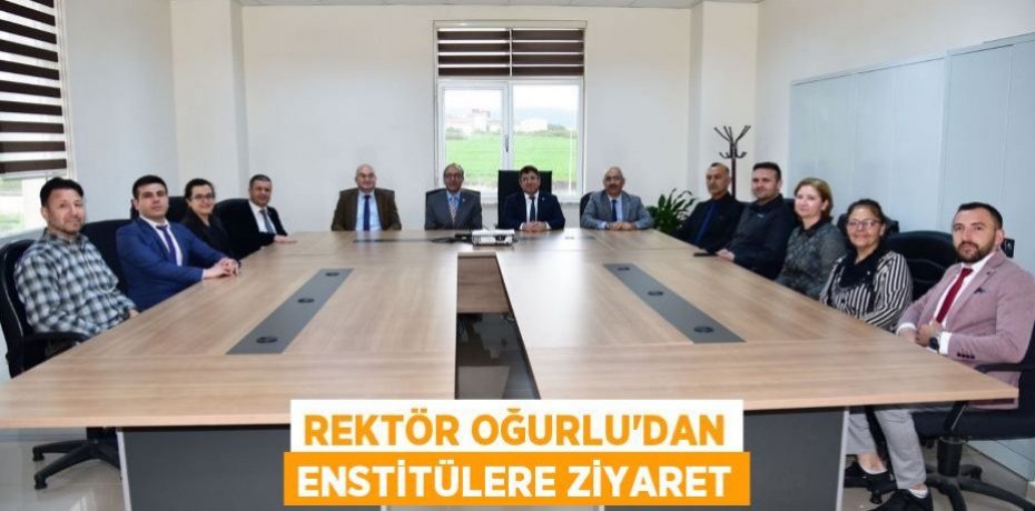 Rektör Oğurlu’dan Enstitülere Ziyaret