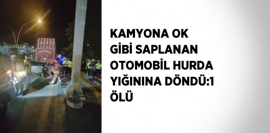KAMYONA OK GİBİ SAPLANAN OTOMOBİL HURDA YIĞININA DÖNDÜ:1 ÖLÜ