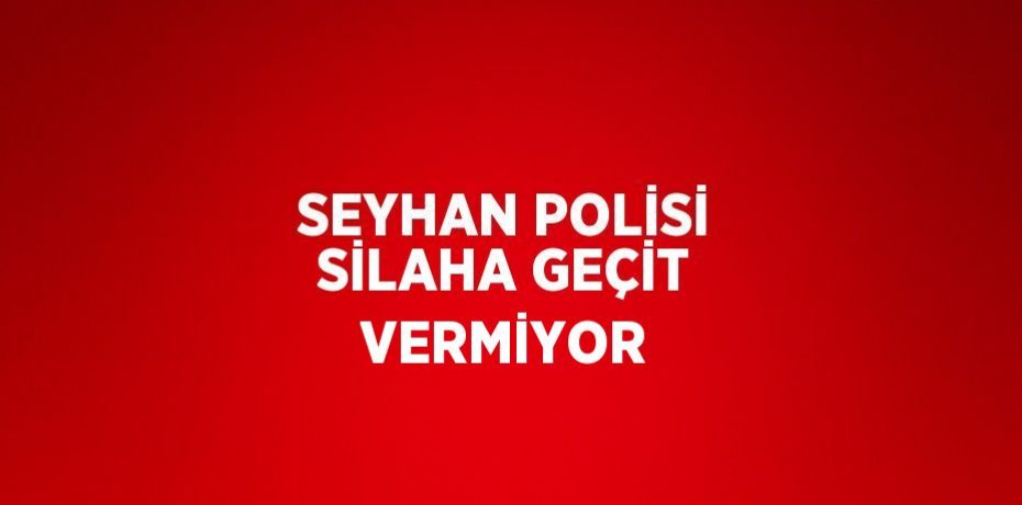 SEYHAN POLİSİ SİLAHA GEÇİT VERMİYOR
