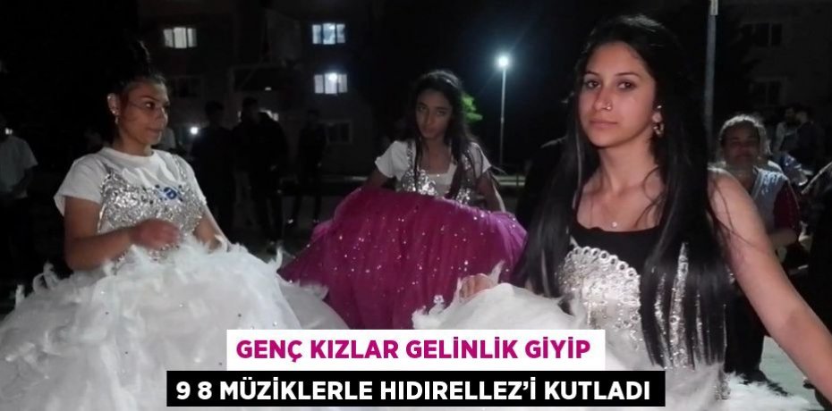 GENÇ KIZLAR GELİNLİK GİYİP 9 8 MÜZİKLERLE HIDIRELLEZ’İ KUTLADI