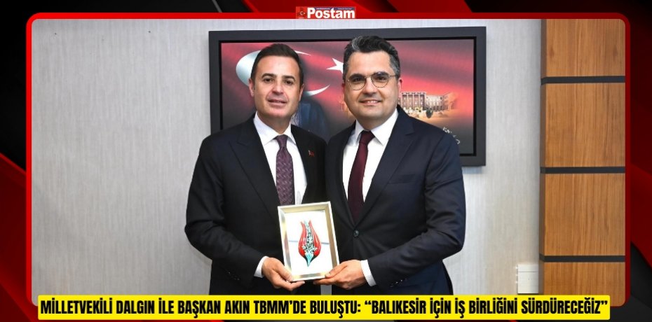 MİLLETVEKİLİ DALGIN İLE BAŞKAN AKIN TBMM’DE BULUŞTU: “BALIKESİR İÇİN İŞ BİRLİĞİNİ SÜRDÜRECEĞİZ”
