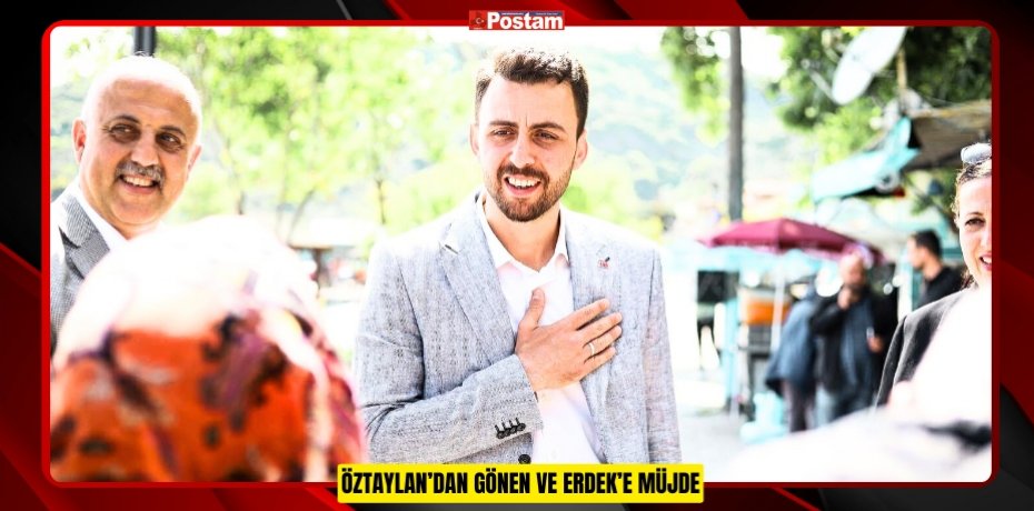ÖZTAYLAN’DAN GÖNEN VE ERDEK’E MÜJDE
