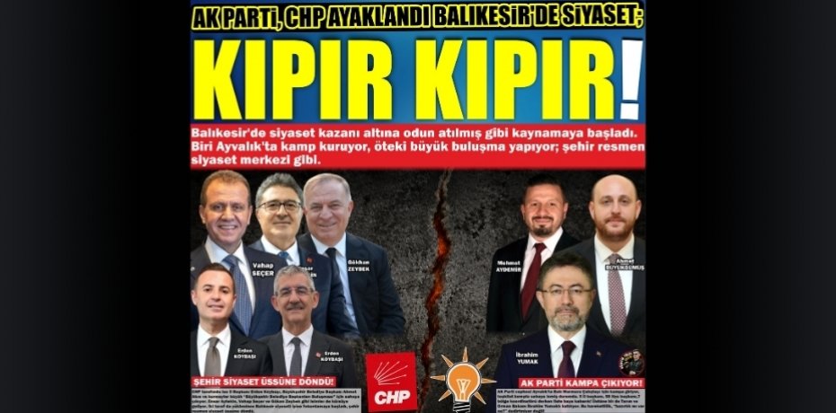 AK PARTİ, CHP AYAKLANDI BALIKESİR’DE SİYASET; KIPIR KIPIR!