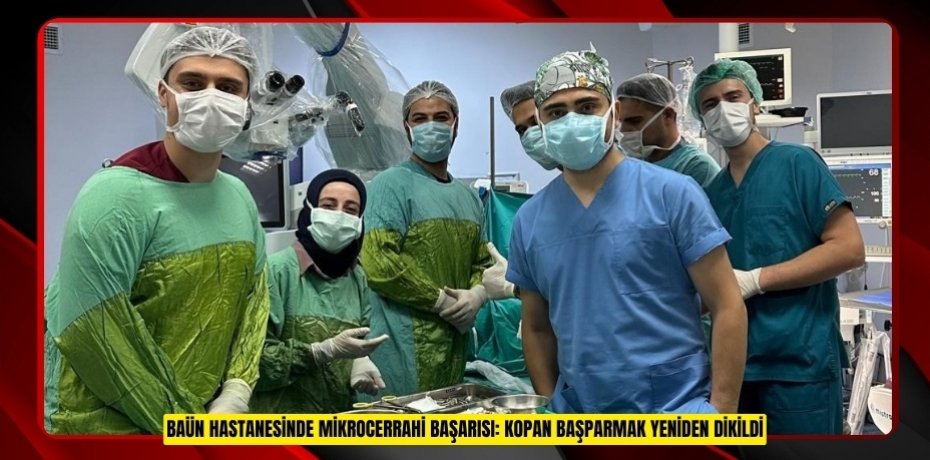 BAÜN HASTANESİNDE MİKROCERRAHİ BAŞARISI: KOPAN BAŞPARMAK YENİDEN DİKİLDİ