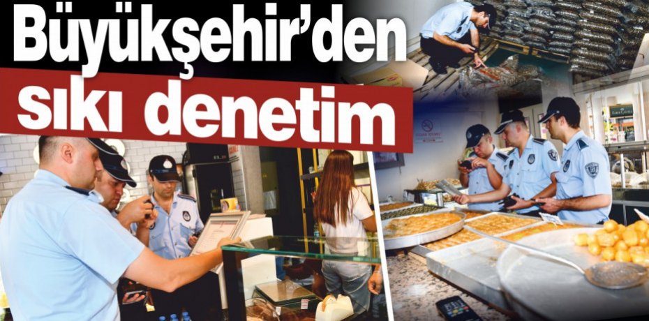Büyükşehir’den sıkı denetim