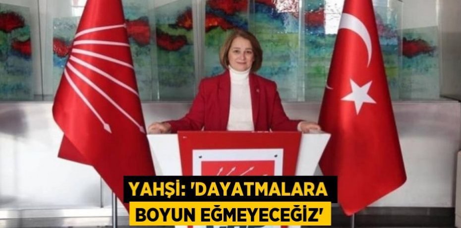 Yahşi: “Dayatmalara boyun eğmeyeceğiz”