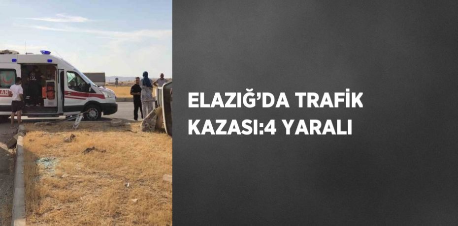 ELAZIĞ’DA TRAFİK KAZASI:4 YARALI