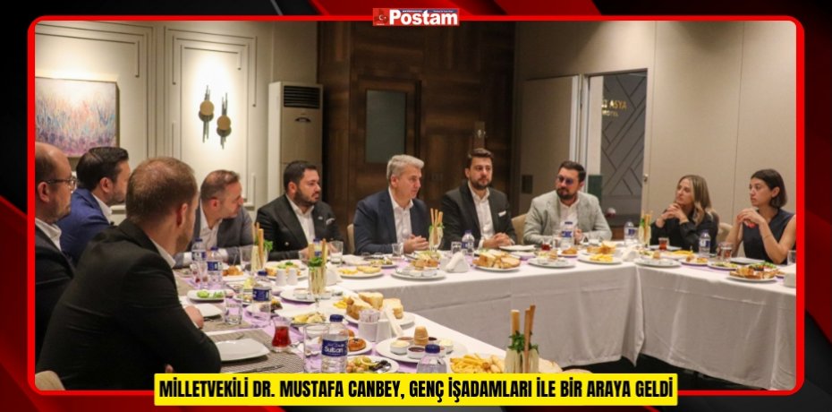 MİLLETVEKİLİ DR. MUSTAFA CANBEY, GENÇ İŞADAMLARI İLE BİR ARAYA GELDİ