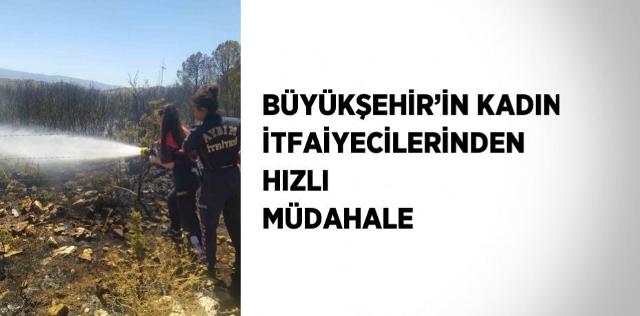 BÜYÜKŞEHİR’İN KADIN İTFAİYECİLERİNDEN HIZLI MÜDAHALE