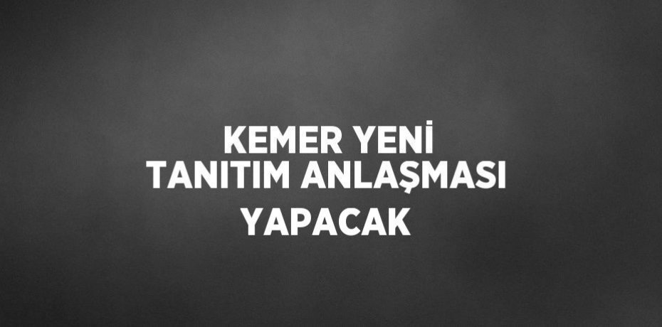 KEMER YENİ TANITIM ANLAŞMASI YAPACAK