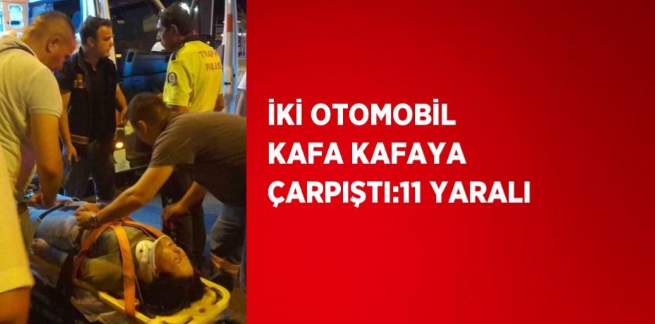 İKİ OTOMOBİL KAFA KAFAYA ÇARPIŞTI:11 YARALI