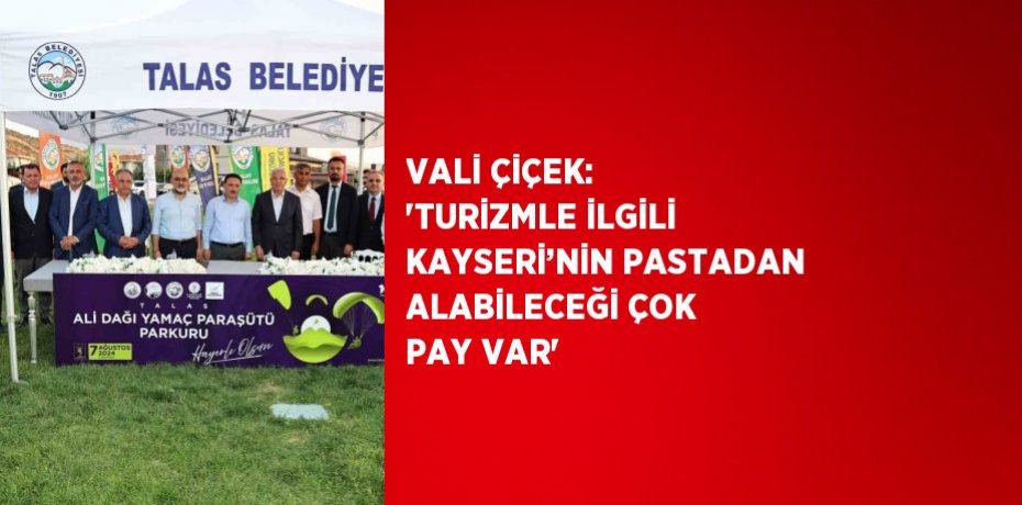VALİ ÇİÇEK: 'TURİZMLE İLGİLİ KAYSERİ’NİN PASTADAN ALABİLECEĞİ ÇOK PAY VAR'