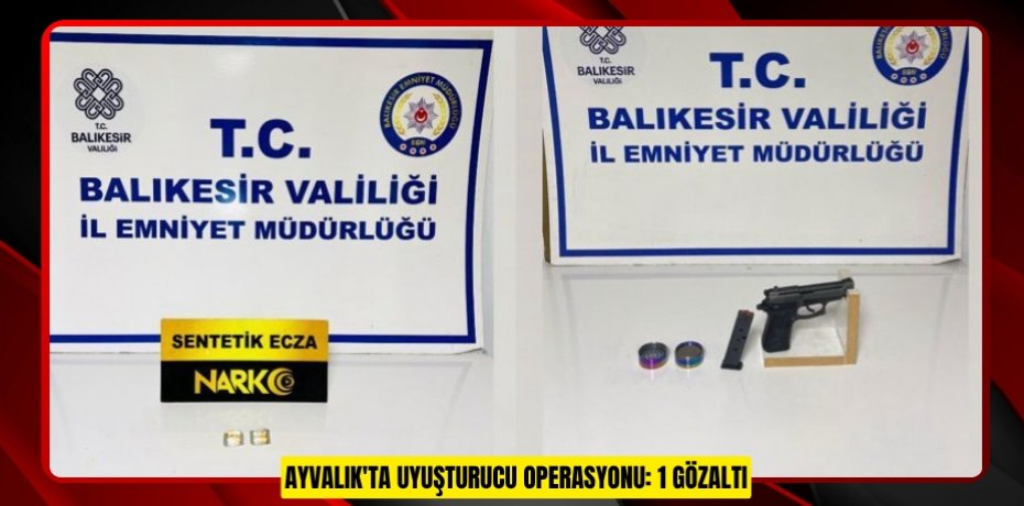 AYVALIK'TA UYUŞTURUCU OPERASYONU: 1 GÖZALTI