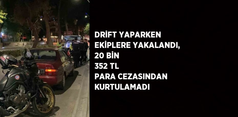DRİFT YAPARKEN EKİPLERE YAKALANDI, 20 BİN 352 TL PARA CEZASINDAN KURTULAMADI