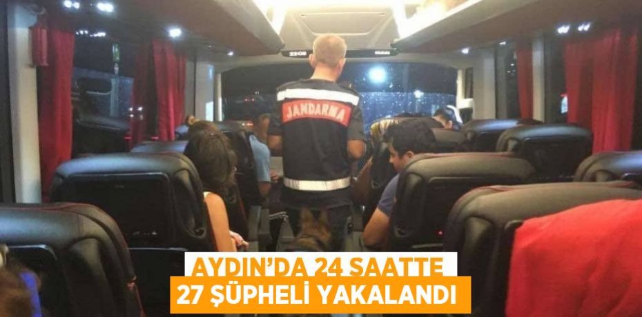 AYDIN’DA 24 SAATTE 27 ŞÜPHELİ YAKALANDI
