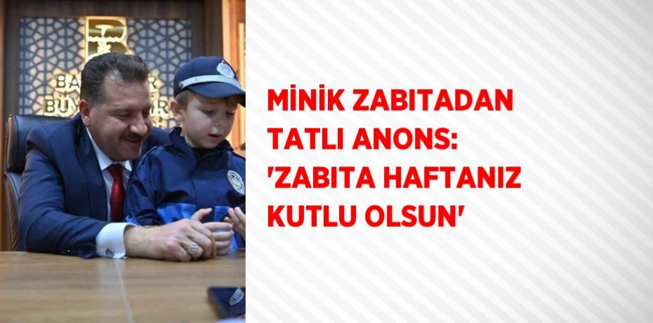 MİNİK ZABITADAN TATLI ANONS: 'ZABITA HAFTANIZ KUTLU OLSUN'