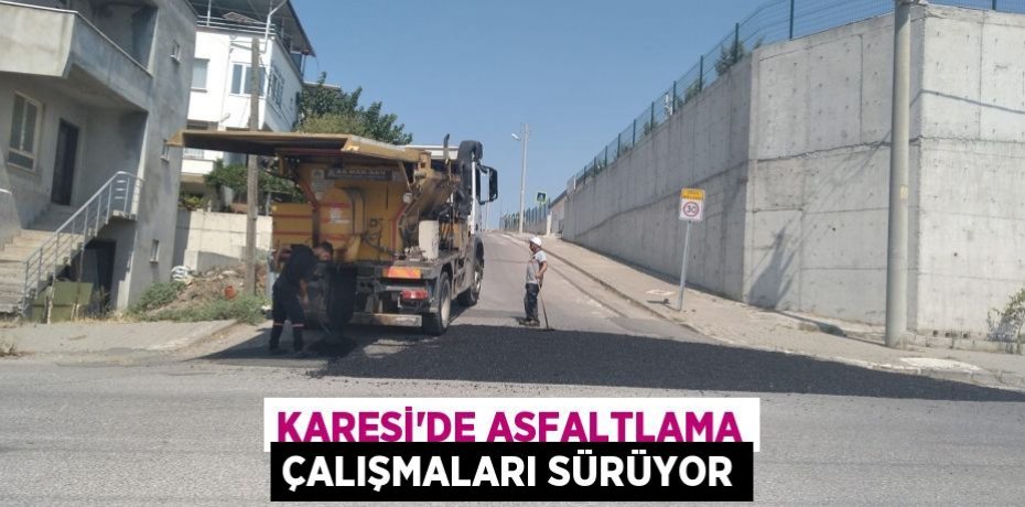 KARESİ’DE ASFALTLAMA ÇALIŞMALARI SÜRÜYOR
