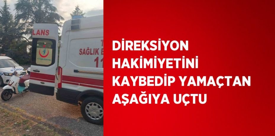 DİREKSİYON HAKİMİYETİNİ KAYBEDİP YAMAÇTAN AŞAĞIYA UÇTU