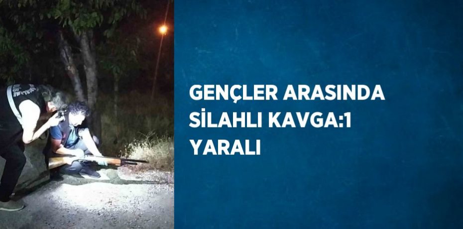 GENÇLER ARASINDA SİLAHLI KAVGA:1 YARALI