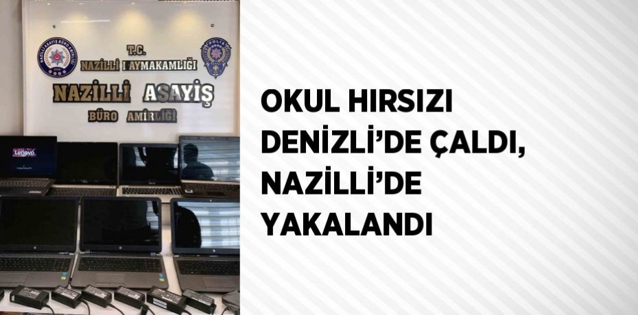 OKUL HIRSIZI DENİZLİ’DE ÇALDI, NAZİLLİ’DE YAKALANDI