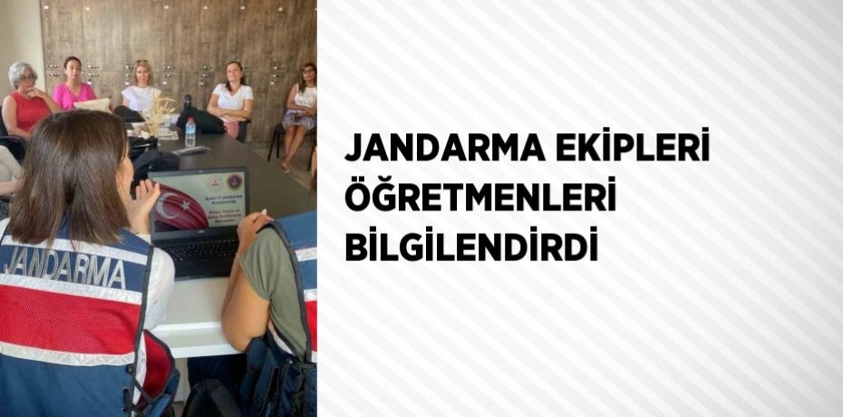 JANDARMA EKİPLERİ ÖĞRETMENLERİ BİLGİLENDİRDİ