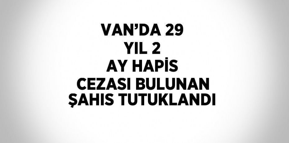 VAN’DA 29 YIL 2 AY HAPİS CEZASI BULUNAN ŞAHIS TUTUKLANDI