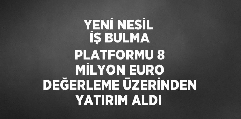 YENİ NESİL İŞ BULMA PLATFORMU 8 MİLYON EURO DEĞERLEME ÜZERİNDEN YATIRIM ALDI