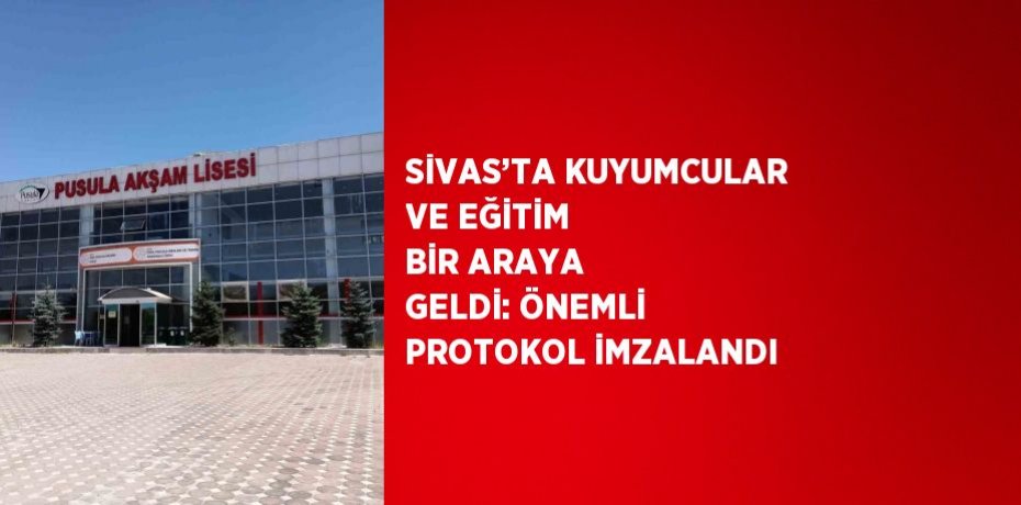 SİVAS’TA KUYUMCULAR VE EĞİTİM BİR ARAYA GELDİ: ÖNEMLİ PROTOKOL İMZALANDI