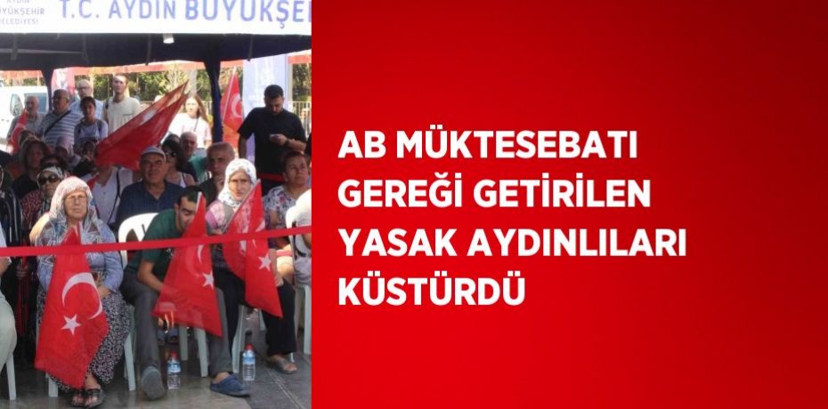 AB MÜKTESEBATI GEREĞİ GETİRİLEN YASAK AYDINLILARI KÜSTÜRDÜ