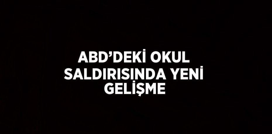 ABD’DEKİ OKUL SALDIRISINDA YENİ GELİŞME
