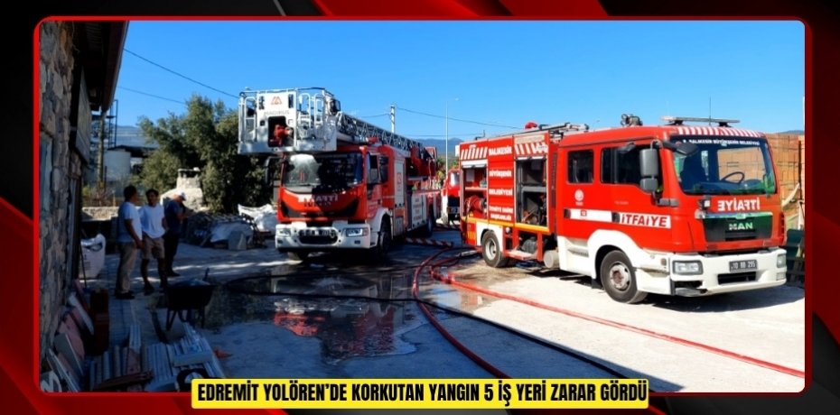 Edremit Yolören’de korkutan yangın: 5 iş yeri zarar gördü