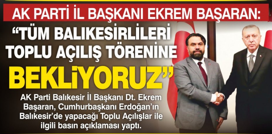 AK PARTİ İL BAŞKANI EKREM BAŞARAN;  “TÜM BALIKESİRLİLERİ TOPLU AÇILIŞ TÖRENİNE BEKLİYORUZ”