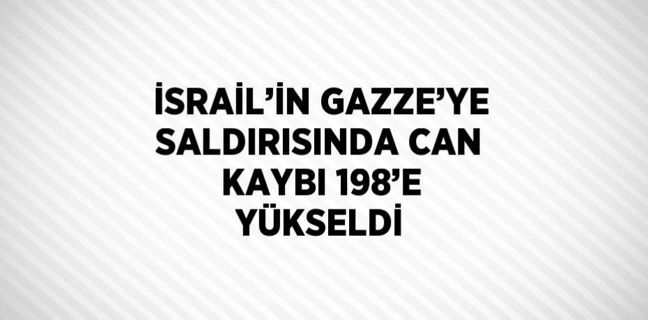 İSRAİL’İN GAZZE’YE SALDIRISINDA CAN KAYBI 198’E YÜKSELDİ