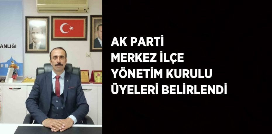 AK PARTİ MERKEZ İLÇE YÖNETİM KURULU ÜYELERİ BELİRLENDİ