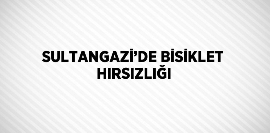 SULTANGAZİ’DE BİSİKLET HIRSIZLIĞI