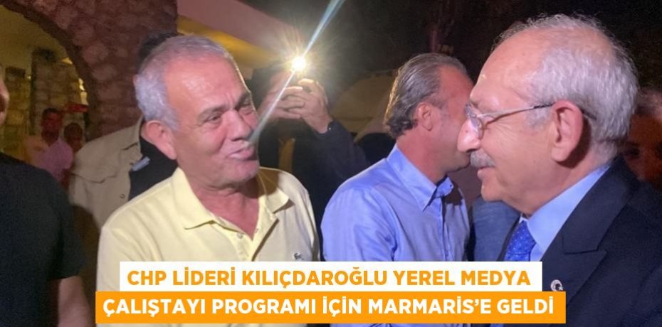 CHP LİDERİ KILIÇDAROĞLU YEREL MEDYA ÇALIŞTAYI PROGRAMI İÇİN MARMARİS’E GELDİ