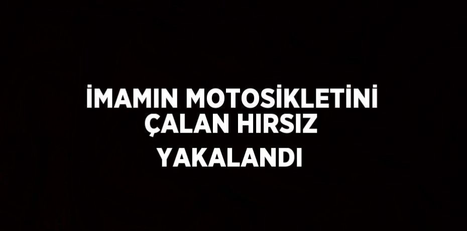 İMAMIN MOTOSİKLETİNİ ÇALAN HIRSIZ YAKALANDI