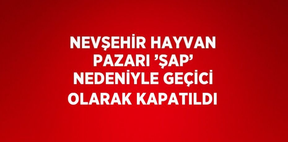 NEVŞEHİR HAYVAN PAZARI ’ŞAP’ NEDENİYLE GEÇİCİ OLARAK KAPATILDI